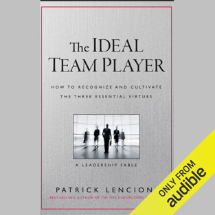 The Ideal Team Player: How to Recognize and Cultivate the Three Essential Virtues: A Leadership Fable (Unabridged)