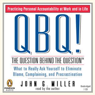 QBQ! The Question Behind the Question: Practicing Personal Accountability at Work and in Life (Unabridged)