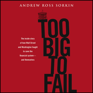 Too Big to Fail: The Inside Story of How Wall Street and Washington Fought to Save the Financial System - and Themselves (Unabridged)