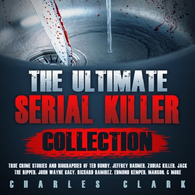 The Ultimate Serial Killer Collection: True Crime Stories and Biographies of Ted Bundy, Jeffrey Dahmer, Zodiac Killer, Jack the Ripper, John Wayne Gacy, Richard Ramirez, Edmund Kemper, Manson, & More (Unabridged)
