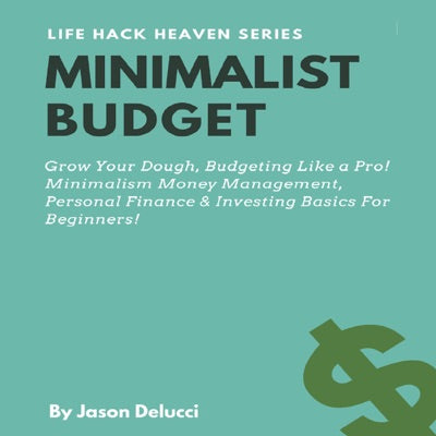 Minimalist Budget: Grow Your Dough, Budgeting Like a Pro! Minimalism Money Management, Personal Finance & Investing Basics for Beginners!: Life Hack Heaven, Book 3 (Unabridged)