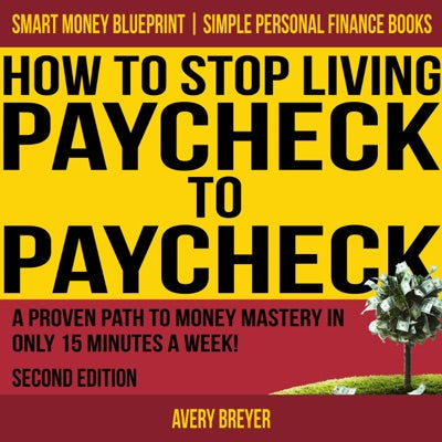 How to Stop Living Paycheck to Paycheck, Second Edition: A Proven Path to Money Mastery in Only 15 Minutes a Week! (Simple Personal Finance Books) (Smart Money Blueprint) (Unabridged)
