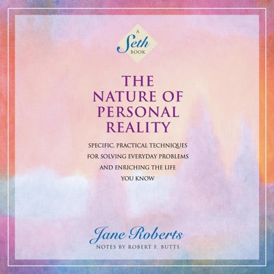 The Nature of Personal Reality: Specific, Practical Techniques for Solving Everyday Problems and Enriching the Life You Know (A Seth Book) (Unabridged)
