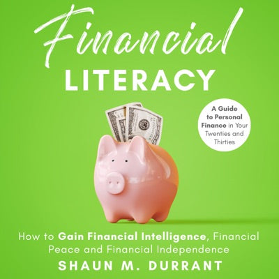 Financial Literacy: How to Gain Financial Intelligence, Financial Peace and Financial Independence. A Guide to Personal Finance in Your Twenties and Thirties.