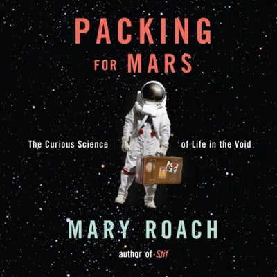 Packing for Mars: The Curious Science of Life in the Void (Unabridged)