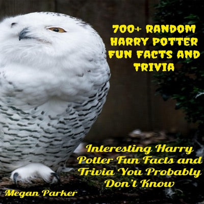 700+ Random Harry Potter Fun Facts and Trivia: Interesting Harry Potter Fun Facts and Trivia You Probably Don’t Know (Unabridged)