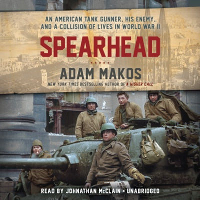 Spearhead: An American Tank Gunner, His Enemy, and a Collision of Lives in World War II (Unabridged)