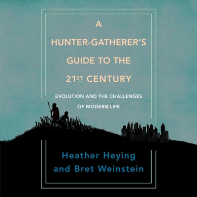 A Hunter-Gatherer's Guide to the 21st Century: Evolution and the Challenges of Modern Life (Unabridged)