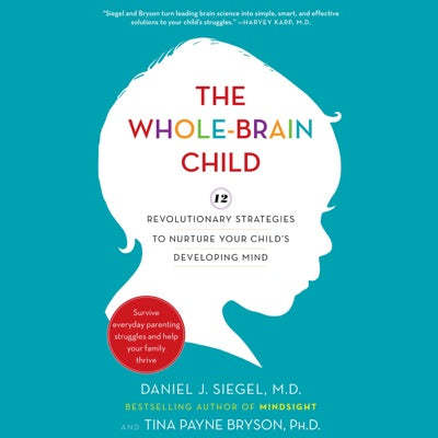 The Whole-Brain Child: 12 Revolutionary Strategies to Nurture Your Child's Developing Mind (Unabridged)
