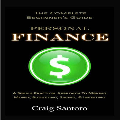 Personal Finance: The Complete Beginner's Guide: A Simple Practical Approach to Making Money, Budgeting, Saving & Investing (Unabridged)