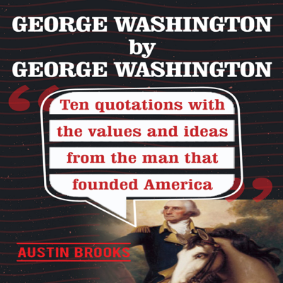 George Washington by George Washington: Ten Quotations with the Values and Ideas from the Man That Founded America (Unabridged)