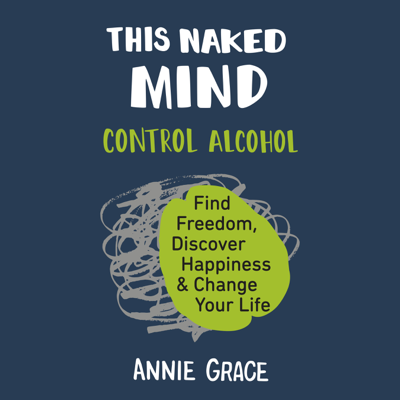 This Naked Mind: Control Alcohol Find Freedom Discover Happiness and Change Your Life (Unabridged)