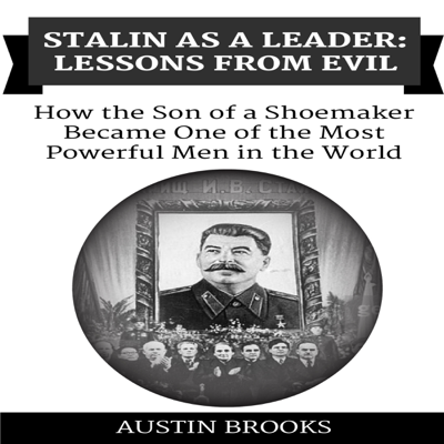 Stalin as a Leader: Lessons from Evil: How the Son of a Shoemaker Became One of the Most Powerful Men in the World (Unabridged)