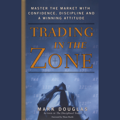 Trading in the Zone: Master the Market with Confidence Discipline and a Winning Attitude (Unabridged)