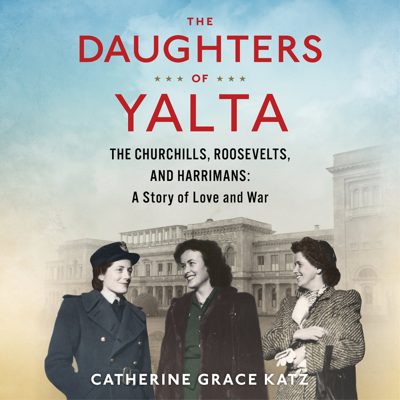 The Daughters of Yalta: The Churchills Roosevelts and Harrimans: A Story of Love and War