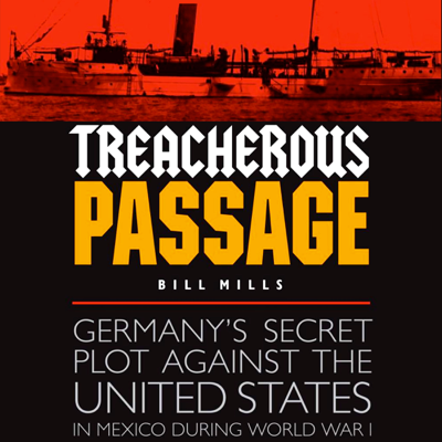 Treacherous Passage: Germany's Secret Plot Against the United States in Mexico During World War I (Unabridged)