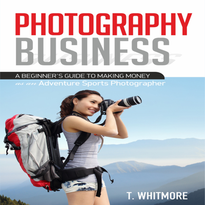 Photography Business: A Beginner's Guide to Making Money as an Adventure Sports Photographer (Unabridged)