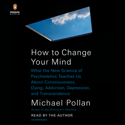 How to Change Your Mind: What the New Science of Psychedelics Teaches Us About Consciousness Dying Addiction Depression and Transcendence (Unabridged)