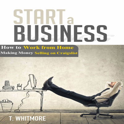 Start a Business: How to Work from Home Making Money Selling on Craigslist (Unabridged)