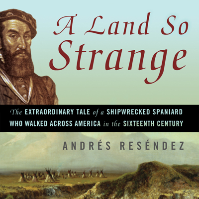 A Land So Strange: The Epic Journey of Cabeza de Vaca (Unabridged)