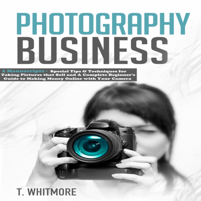 Photography Business: 2 Manuscripts: Special Tips and Techniques for Taking Pictures that Sell + A Complete Beginner's Guide to Making Money Online with Your Camera (Unabridged)