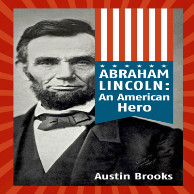 Abraham Lincoln: An American Hero: How a Self-Educated Farmer Became an American Hero and Fulfilled the American Dream (Unabridged)