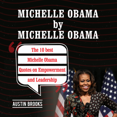 Michelle Obama by Michelle Obama: The 10 Best Michelle Obama Quotes on Empowerment and Leadership (Unabridged)