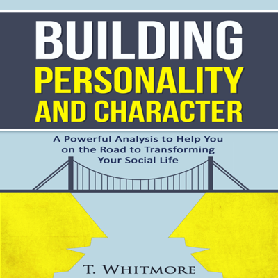 Building Personality and Character: A Powerful Analysis to Help You on the Road to Transforming Your Social Life (Unabridged)