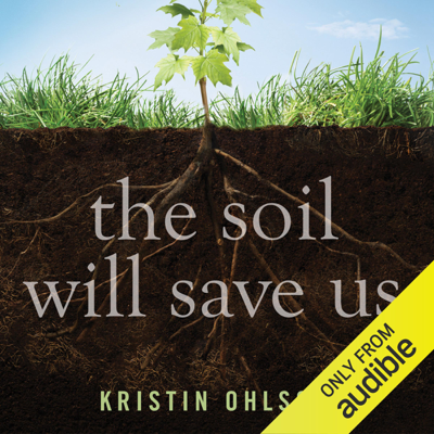 The Soil Will Save Us: How Scientists Farmers And Ranchers Are Tending the Soil to Reverse Global Warming (Unabridged)
