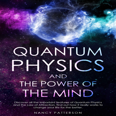 Quantum Physics and the Power of the Mind: Discover All the Important Features of Quantum Physics and the Law of Attraction Find Out How It Really Works to Change Your Life for the Better (Unabridged)